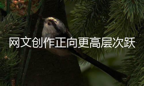 网文创作正向更高层次跃升