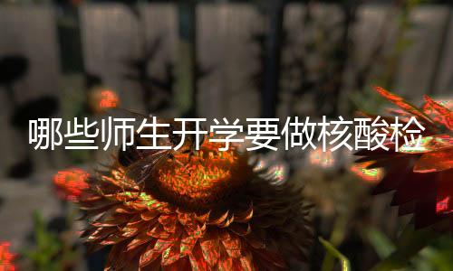 哪些师生开学要做核酸检测？哪些人可以打加强针？