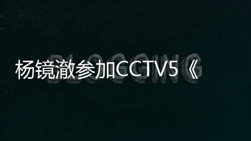 杨镜澈参加CCTV5《体育大道》